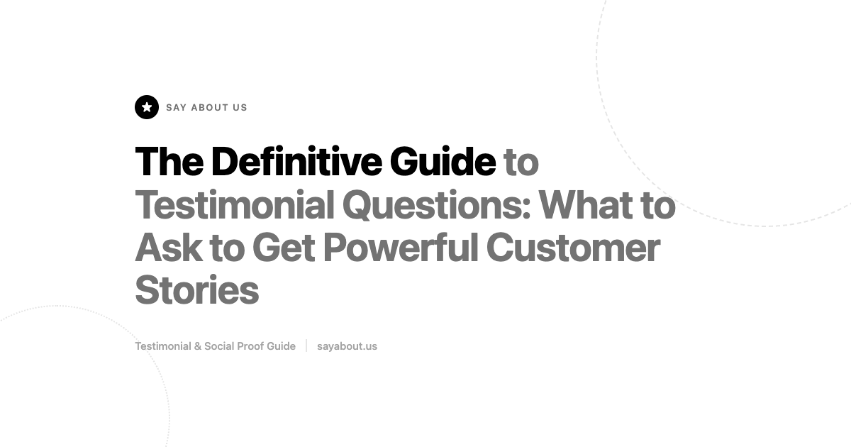 The Definitive Guide to Testimonial Questions: What to Ask to Get Powerful Customer Stories